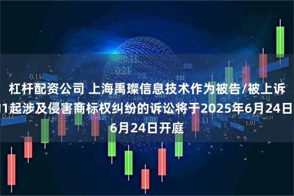 杠杆配资公司 上海禹璨信息技术作为被告/被上诉人的1起涉及侵害商标权纠纷的诉讼将于2025年6月24日开庭