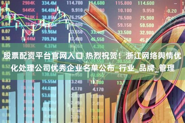 股票配资平台官网入口 热烈祝贺！浙江网络舆情优化处理公司优秀企业名单公布_行业_品牌_管理