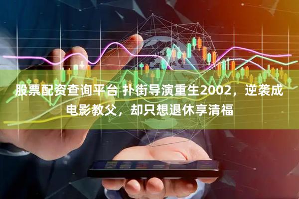 股票配资查询平台 扑街导演重生2002，逆袭成电影教父，却只想退休享清福
