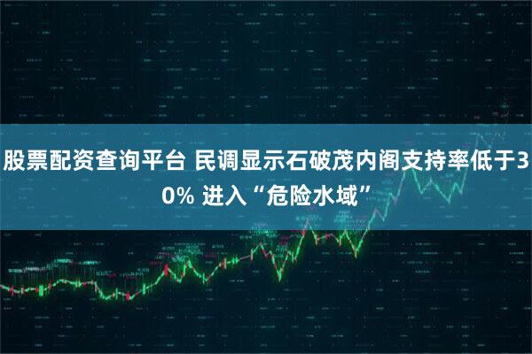股票配资查询平台 民调显示石破茂内阁支持率低于30% 进入“危险水域”