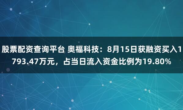 股票配资查询平台 奥福科技：8月15日获融资买入1793.47万元，占当日流入资金比例为19.80%