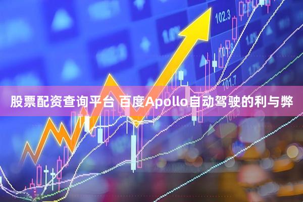 股票配资查询平台 百度Apollo自动驾驶的利与弊