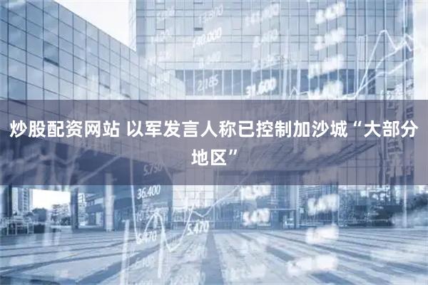 炒股配资网站 以军发言人称已控制加沙城“大部分地区”