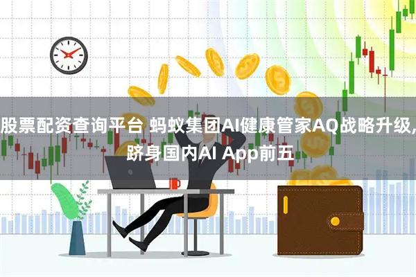 股票配资查询平台 蚂蚁集团AI健康管家AQ战略升级, 跻身国内AI App前五