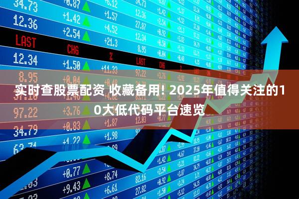 实时查股票配资 收藏备用! 2025年值得关注的10大低代码平台速览