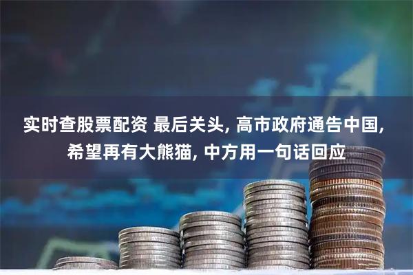 实时查股票配资 最后关头, 高市政府通告中国, 希望再有大熊猫, 中方用一句话回应